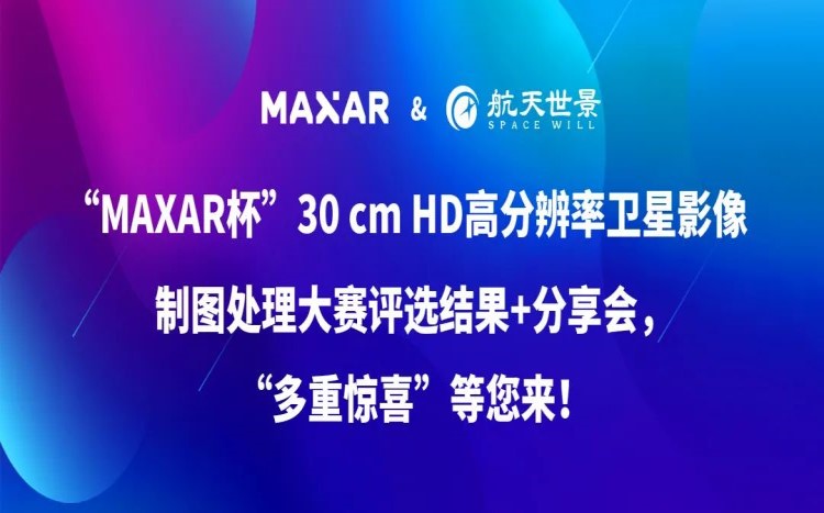 MAXAR杯”30 cm HD高分辨率卫星影像制图处理大赛评选结果+分享会，“多重惊喜”等您来!